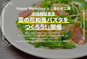 Happy Workshop＊しあわせ工房 『菜の花和風パスタをつくろう！』開催のお知らせ