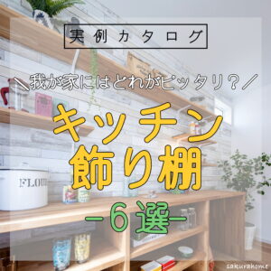 【徳島県新築コラム VOL.149「我が家にはどれがピッタリ？キッチン飾り棚 ６TYPE」】